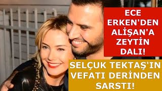 Selçuk Tektaşın Vefatı Derinden Sarstı Ece Erkenden Küs Olduğu Alişana Barışma Teklifi