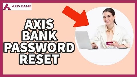 Axis Bank Password Reset: How to Reset Axis Bank Password on PC(2023)?