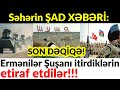 Səhərin ŞAD XƏBƏRİ: Ermənilər Şuşanı itirdiklərin etiraf etdilər!!!