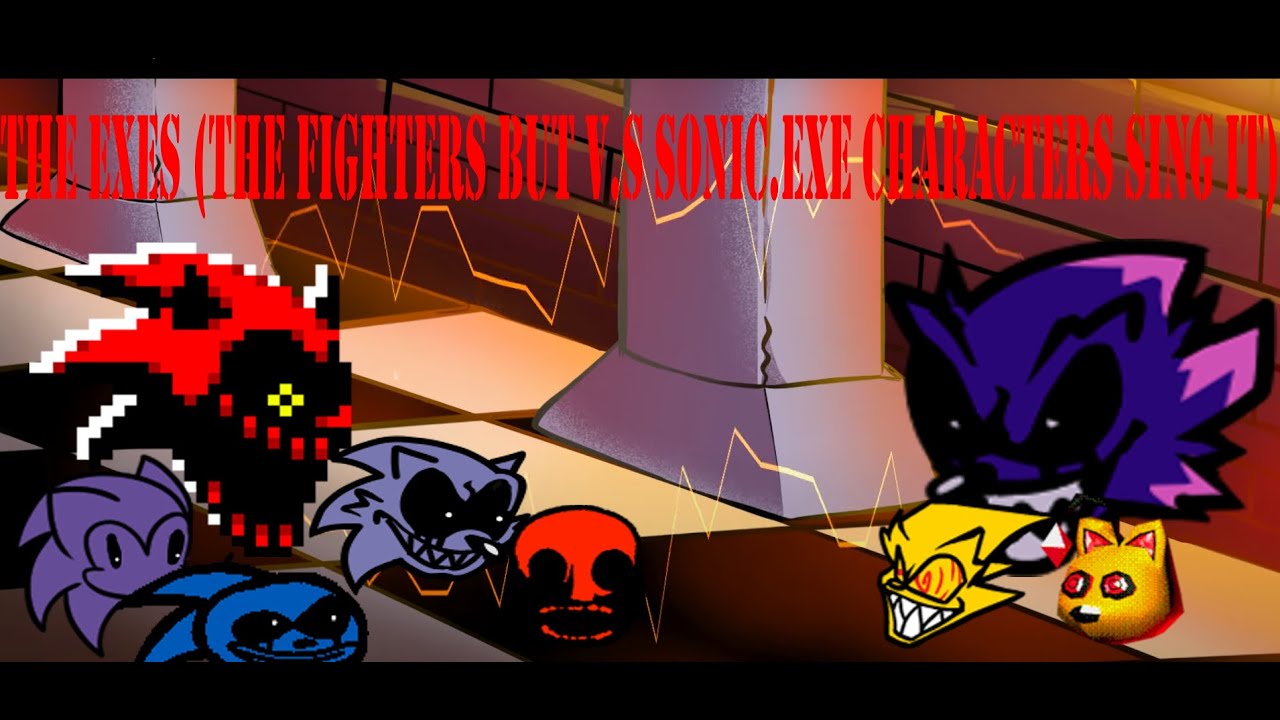 The EXEs (the fighters but v.s sonic.exe characters sing it)