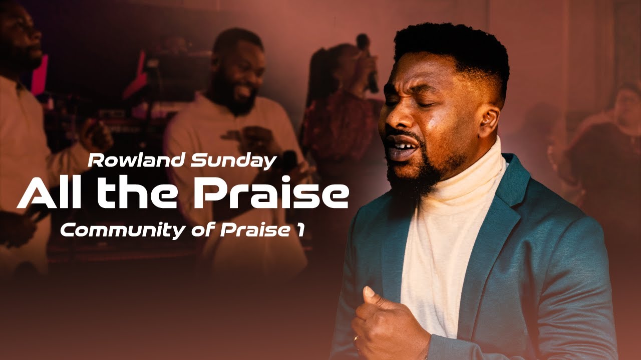 ALL THE PRAISE [LIVE] ROWLAND SUNDAY (OFFICIAL VIDEO) COMMUNITY OF ...