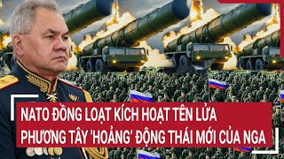 Điểm nóng thế giới: NATO đồng loạt kích hoạt tên lửa, phương Tây 'hoảng’ động thái mới của Nga