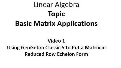 Using GeoGebra Classic 5 to Put a Matrix into Reduced Row Echelon Form
