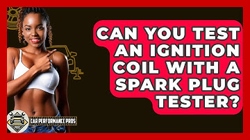 Can You Test An Ignition Coil With A Spark Plug Tester? - Car Performance Pros