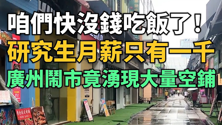 崩溃！咱们都快没钱吃饭了！中国研究生月薪只有一千块！广州闹市涌现大量空铺转让！我们很需要外资企业！老百姓疑惑国家经济到底哪里出问题了！工厂没有外贸订单！实体店倒闭潮真的来了！ - 天天要闻