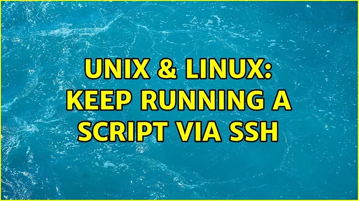 Unix & Linux: Keep running a script via ssh (3 Solutions!!)