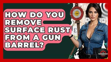 How Do You Remove Surface Rust From A Gun Barrel? - The Marksman
