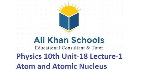 Physics 10th Unit-18 Lecture-1 Atom and Atomic Nucleus