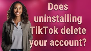 Does uninstalling TikTok delete your account?