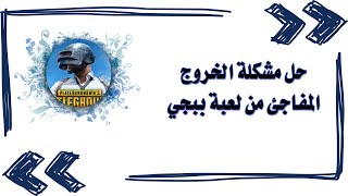 حل مشكلة الخروج المفاجئ من لعبة ببجي / حل مشكلة عدم دخول ببجي