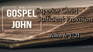 Superior Christ. Sufficient Provision. John 6: 1-21 - Pastor Eric Green - Mar 13, 2022