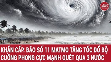 Khẩn cấp: Bão số 11 Matmo tăng tốc đổ bộ, cuồng phong cực mạnh quét qua 3 nước