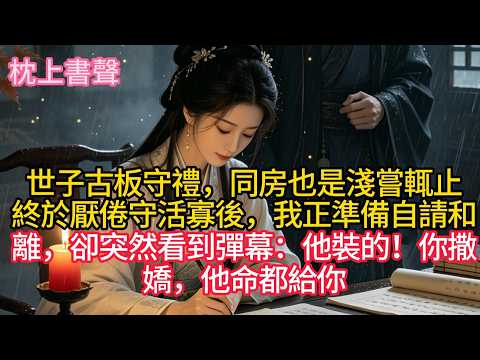 世子古板守禮，同房也是淺嘗輒止。終於厭倦守活寡後，我正準備自請和離，卻突然看到彈幕：他裝的！你撒嬌，他命都給你
