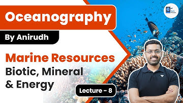 L8 | Marine Resources: Biotic, Mineral & Energy | Oceanography | Anirudh Aggarwal | UPSC CSE 2024