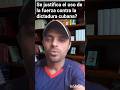 ¿Se justifica el uso de la fuerza contra la dictadura cubana?