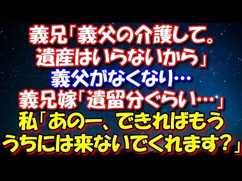 【修羅場】 義兄「義父の介護して。遺産はいらないから」義父がなくなり…義兄嫁「遺留分ぐらいは頂きたかったわ」私「あのー、できればもううちには来ないでくれます?」 修羅場スカッととろ