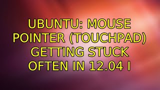 Ubuntu: Mouse pointer (touchpad) getting stuck often in 12.04 (2 Solutions!!)