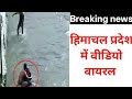 हिमाचल प्रदेश में वीडियो वायरल , himachal pradesh breaking news 