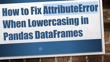 How to Fix AttributeError When Lowercasing in Pandas DataFrames