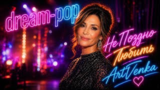 Не Поздно Любить — романтическая глянцевая dream-pop баллада | ArtVenka
