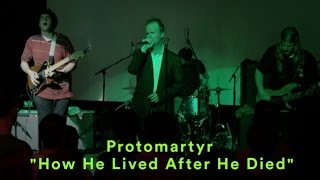 Video thumbnail of "Protomartyr - "How He Lived After He Died" - LIVE"