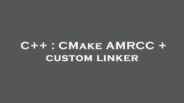 C++ : CMake AMRCC + custom linker