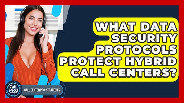 What Data Security Protocols Protect Hybrid Call Centers? - Call Center Pro Strategies