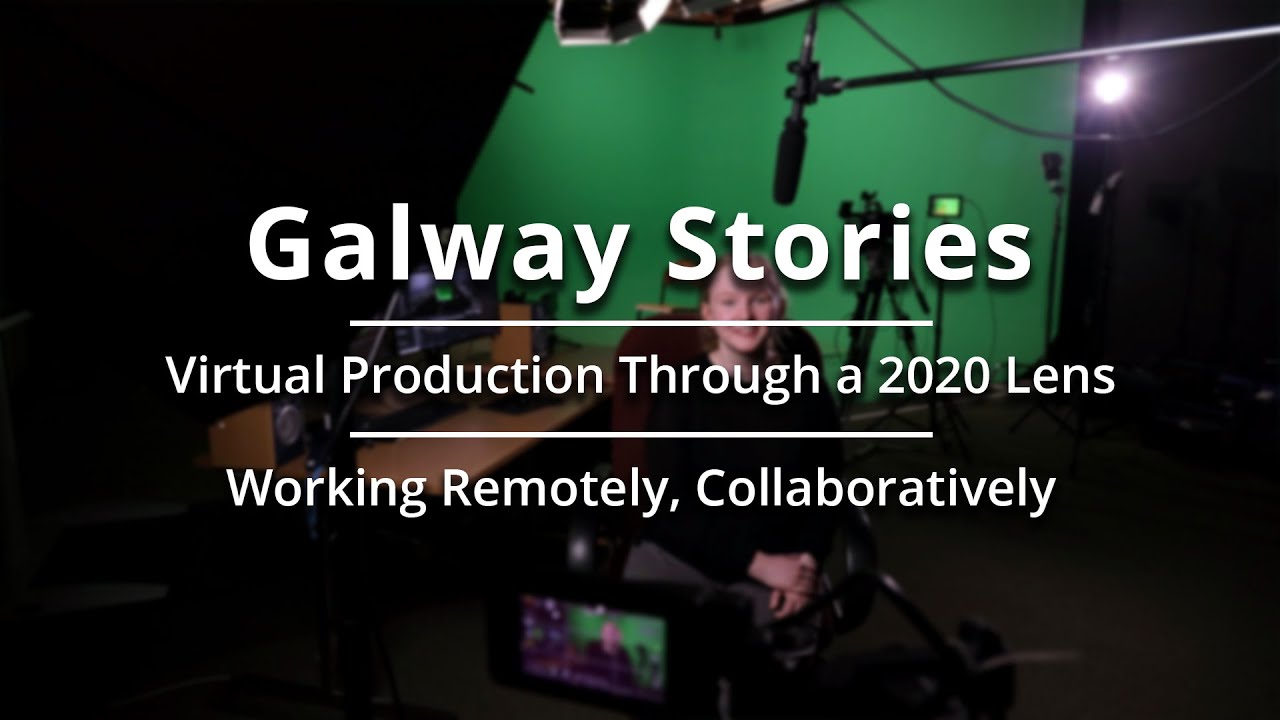 6. Working Collaboratively, Remotely - Galway Stories: Virtual Production Through a 2020 Lens
