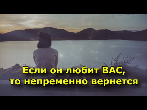 Если он любит вас, то непременно вернется.