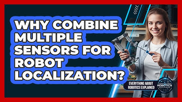 Why Combine Multiple Sensors For Robot Localization?