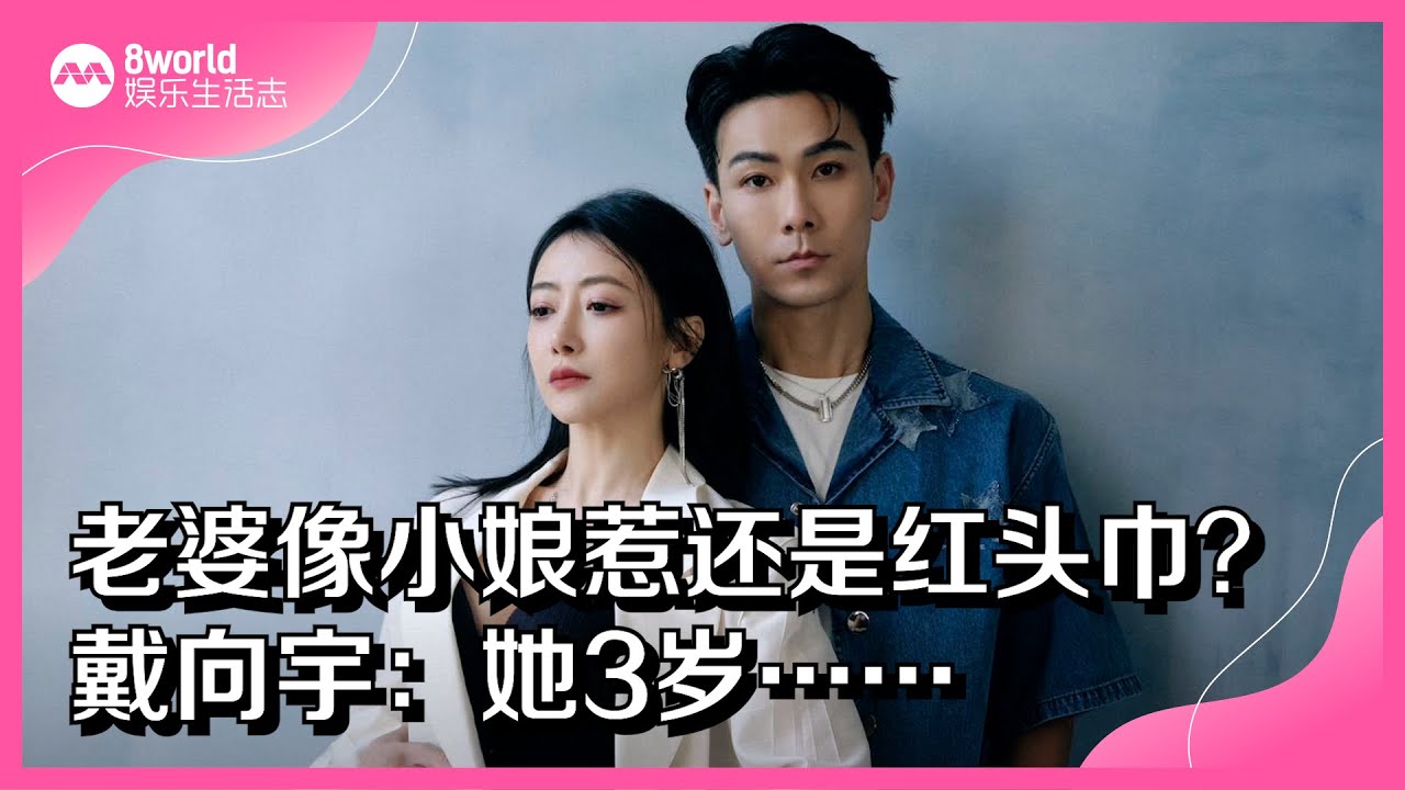 8视界娱乐生活志｜老婆像小娘惹还是红头巾？戴向宇：她3岁……