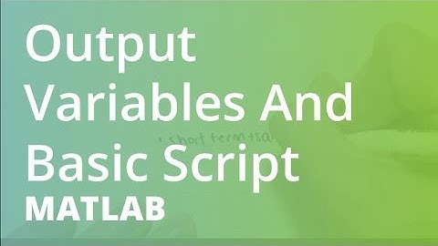 MATLAB: Output Variables And Basic Script