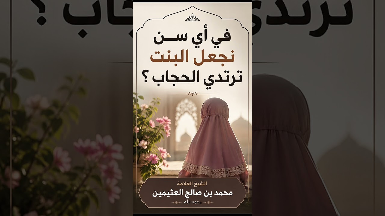 في أي سن نجعل البنت ترتدي الحجاب ؟ الشيخ العلامة محمد بن صالح العثيمين رحمه الله .