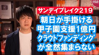 東京五輪反対を煽って自爆し、甲子園のクラウドファンディングが全然集まらない朝日新聞【サンデイブレイク２１９】