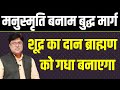 मनुस्मृति बनाम बुद्ध मार्ग|Shudra ka Dan Brahman Ko Gadha Banayega
