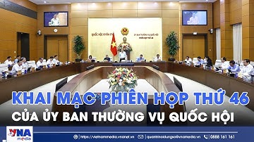 Khai mạc Phiên họp thứ 46 của Ủy ban Thường vụ Quốc hội - VNA