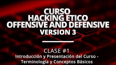 Clase #1: Introducción al Curso - Terminología y Conceptos - Hacking Etico Offensive & Defensive 3.0