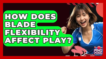 How Does Blade Flexibility Affect Play? - Ping Pong Prodigy