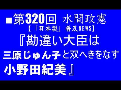 ■第320回水間政憲『勘違い大臣は三原じゅん子と双へきをなす小野田紀美』【「日本製」普及NEWS】