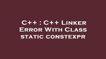 C++ : C++ Linker Error With Class static constexpr