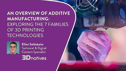 Overview of Additive Manufacturing: Exploring the 7 Families of 3D Printing Technologies