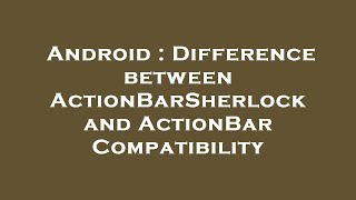 Android : Difference between ActionBarSherlock and ActionBar Compatibility
