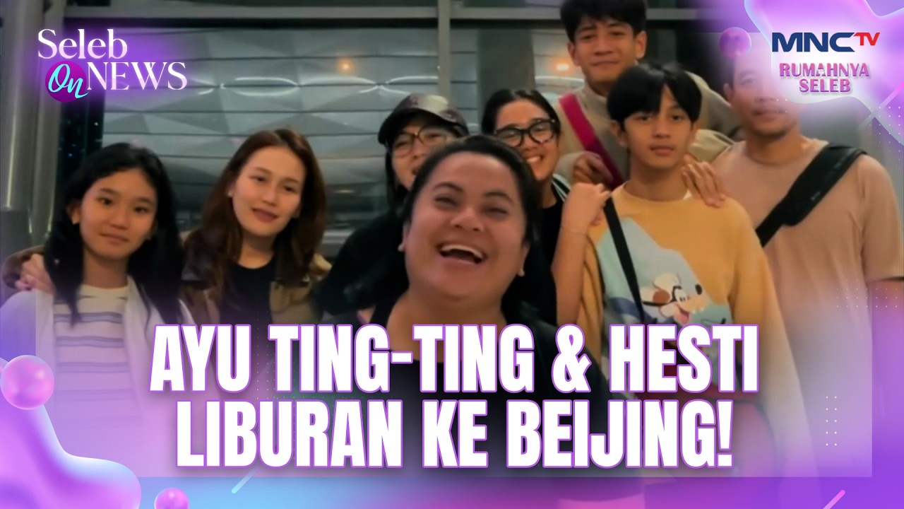 LIBURAN BERSAMA! Ayu Ting Ting & Bilqis Liburan Bareng Keluarga Heisti Ke Beijing | SELEB ON NEWS