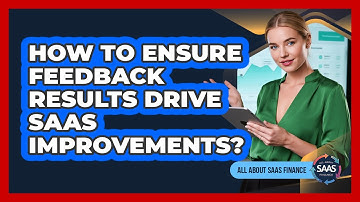 How To Ensure Feedback Results Drive SaaS Improvements?