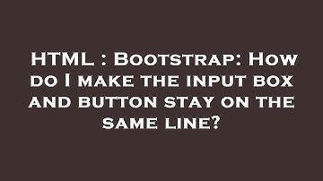 HTML : Bootstrap: How do I make the input box and button stay on the same line?
