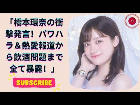 橋本環奈が語る衝撃の裏側!パワハラ、熱愛報道、クマ論争、飲酒事情に迫る