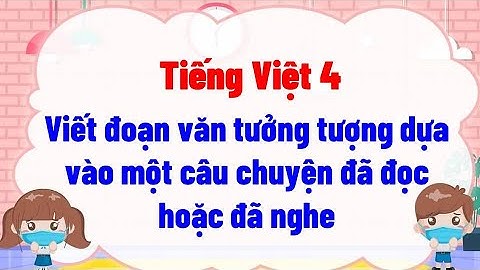 Viết đoạn văn tưởng tượng dựa vào một câu chuyện đã đọc hoặc đã nghe