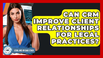 Can CRM Improve Client Relationships For Legal Practices? - Legal And HR SaaS Stack