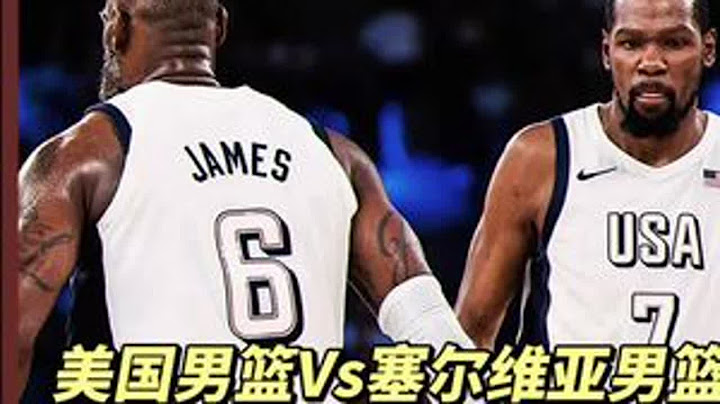 美国男篮Vs塞尔维亚男篮！下！ 詹库杜同时觉醒联手上演大逆转！詹姆斯 美国男篮 杜兰特 库里