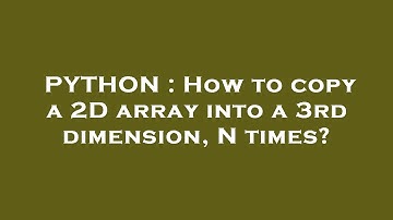 PYTHON : How to copy a 2D array into a 3rd dimension, N times?
